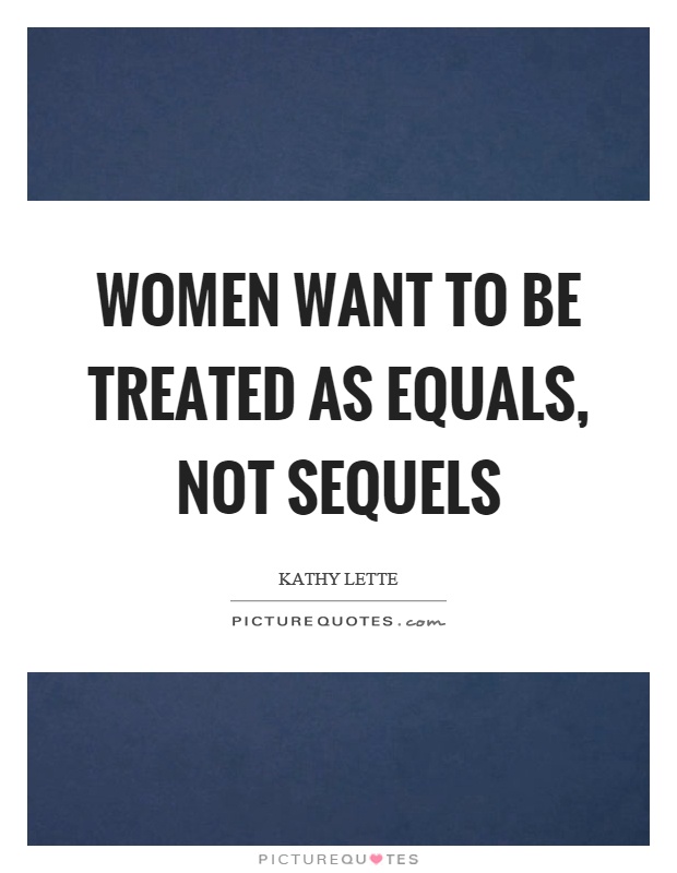 Women want to be treated as equals, not sequels Picture Quote #1