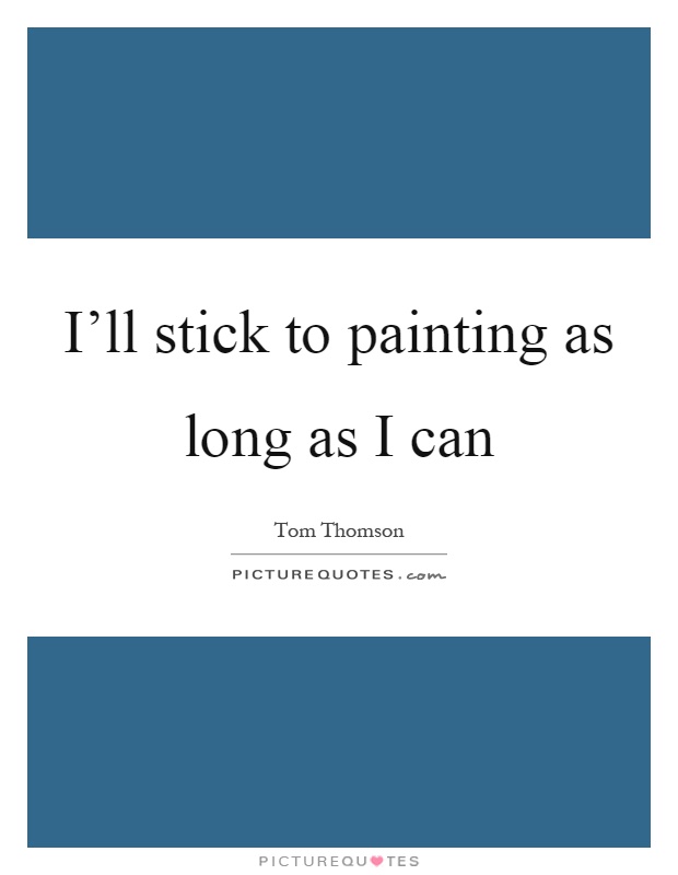 I'll stick to painting as long as I can Picture Quote #1