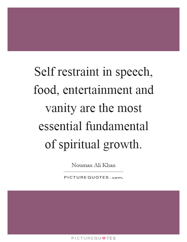 Self restraint in speech, food, entertainment and vanity are the most essential fundamental of spiritual growth Picture Quote #1