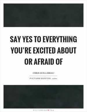 Say yes to everything you’re excited about or afraid of Picture Quote #1