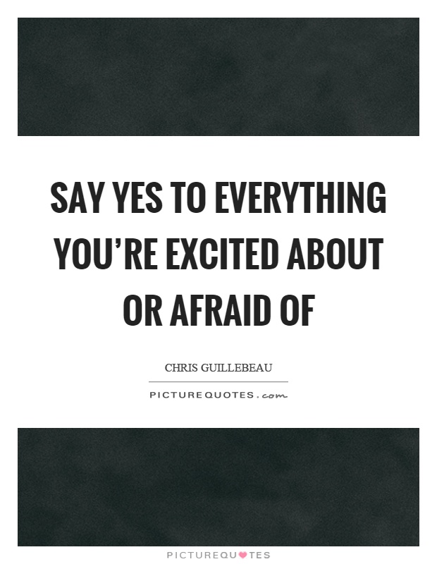 Say yes to everything you're excited about or afraid of Picture Quote #1