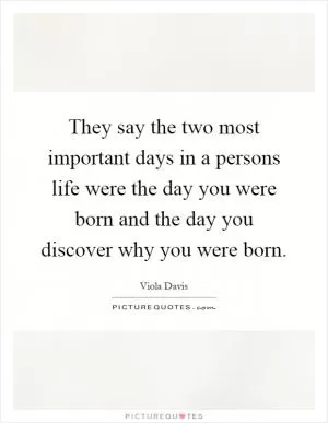 They say the two most important days in a persons life were the day you were born and the day you discover why you were born Picture Quote #1