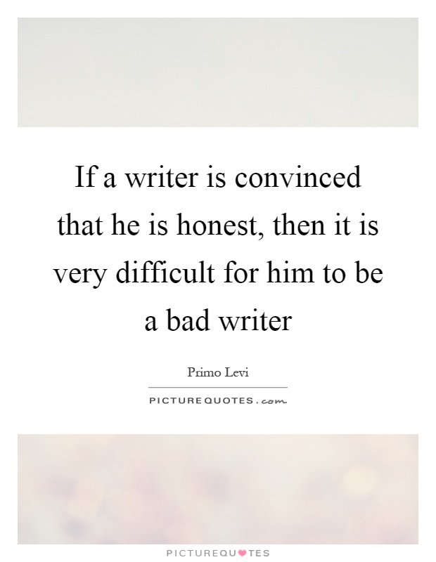 If a writer is convinced that he is honest, then it is very difficult for him to be a bad writer Picture Quote #1