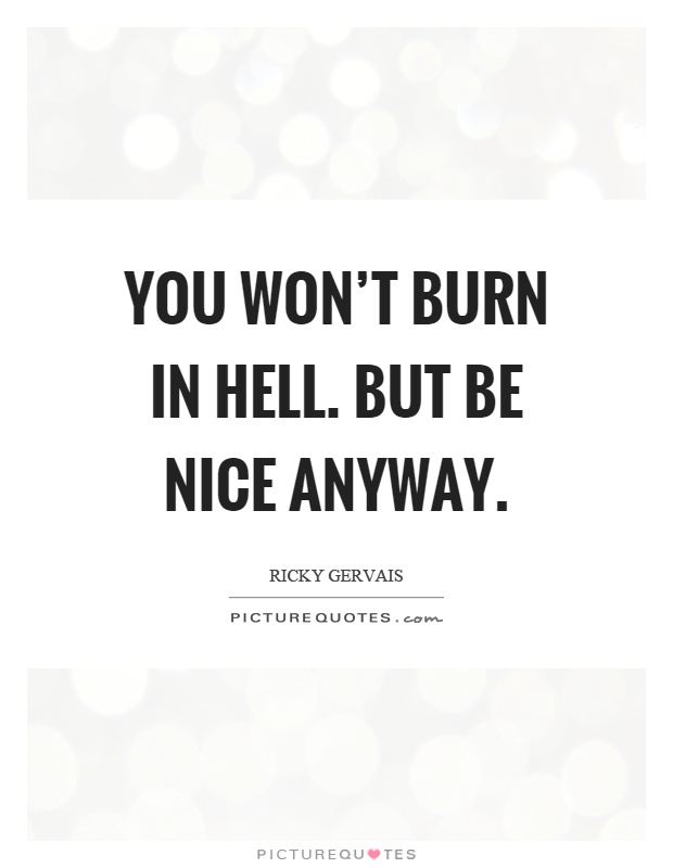 You won't burn in hell. But be nice anyway Picture Quote #1
