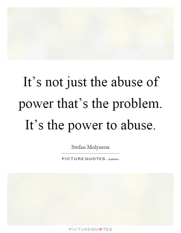It's not just the abuse of power that's the problem. It's the power to abuse Picture Quote #1