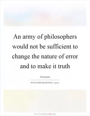 An army of philosophers would not be sufficient to change the nature of error and to make it truth Picture Quote #1