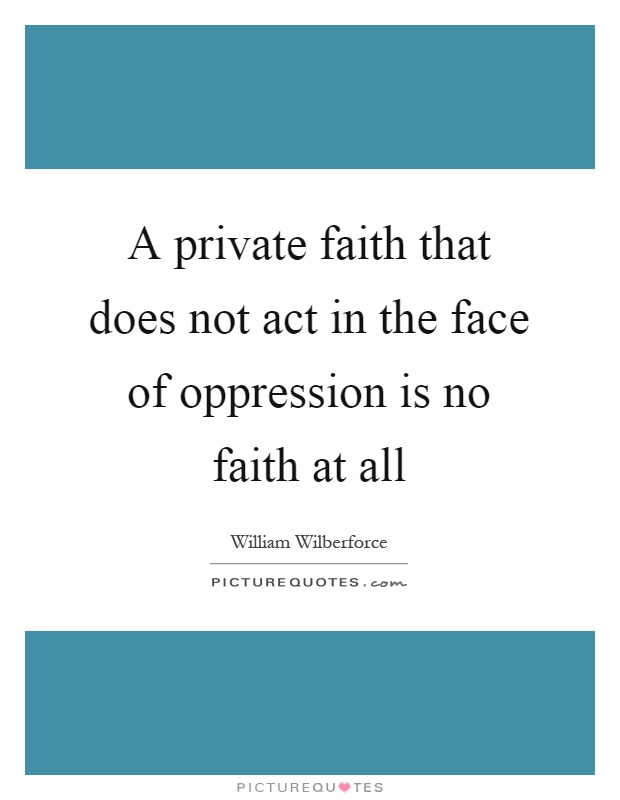 A private faith that does not act in the face of oppression is no faith at all Picture Quote #1