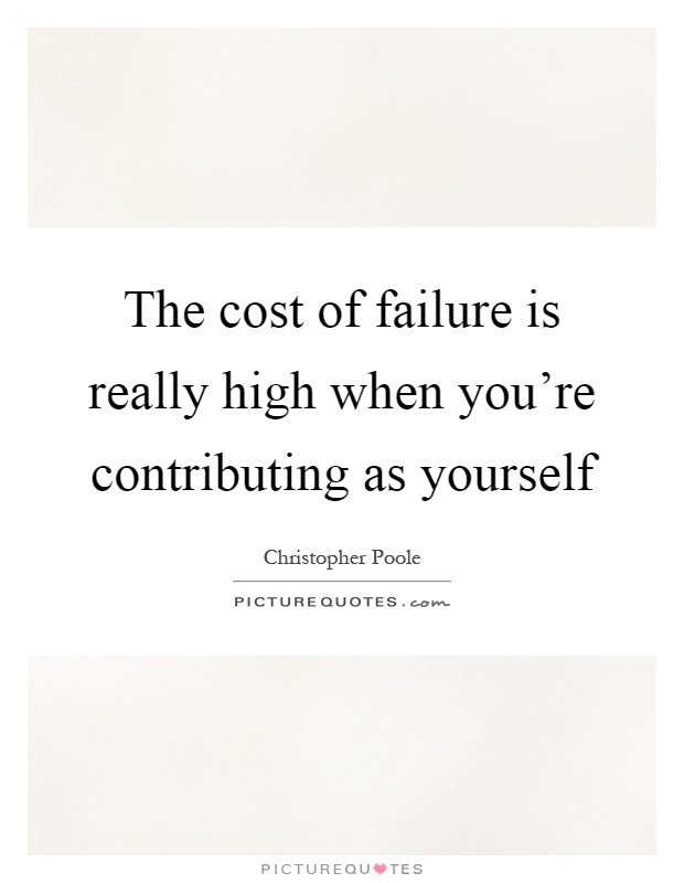 The cost of failure is really high when you're contributing as yourself Picture Quote #1