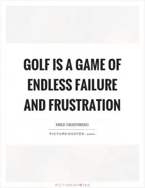 Golf is a game of endless failure and frustration Picture Quote #1