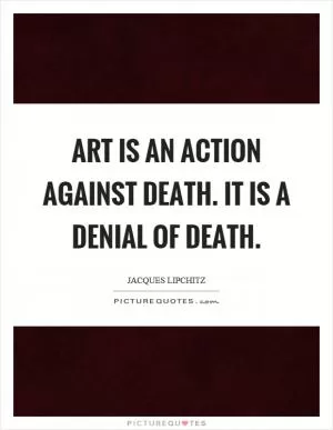 Art is an action against death. It is a denial of death Picture Quote #1