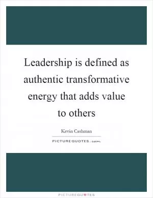 Leadership is defined as authentic transformative energy that adds value to others Picture Quote #1