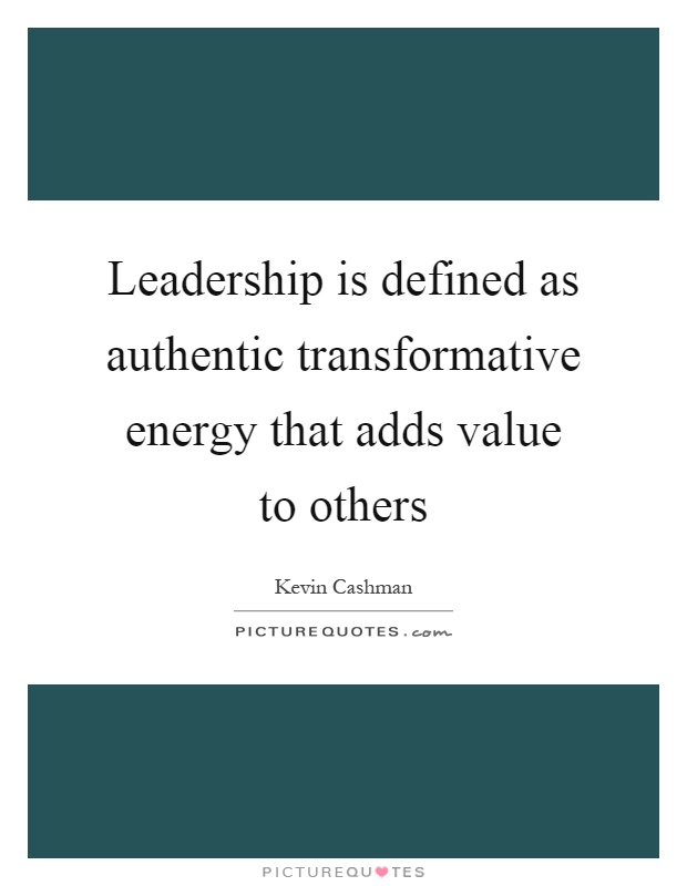 Leadership is defined as authentic transformative energy that adds value to others Picture Quote #1