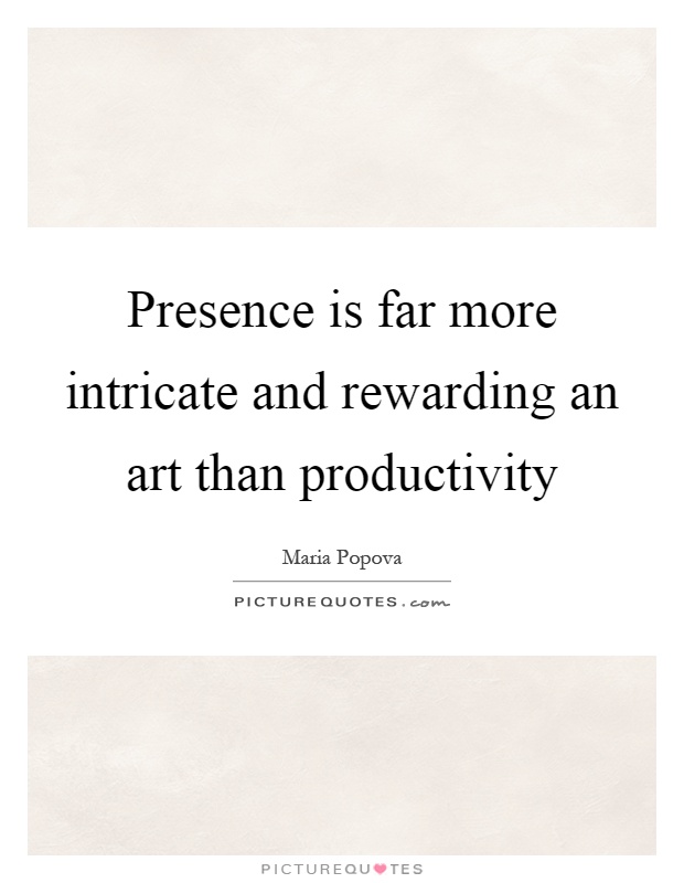 Presence is far more intricate and rewarding an art than productivity Picture Quote #1