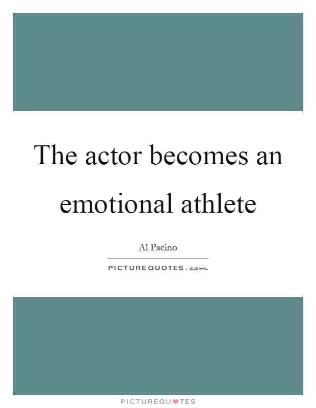 The actor becomes an emotional athlete Picture Quote #1