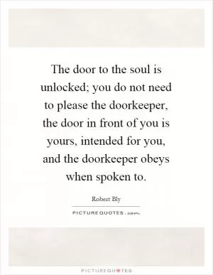 The door to the soul is unlocked; you do not need to please the doorkeeper, the door in front of you is yours, intended for you, and the doorkeeper obeys when spoken to Picture Quote #1