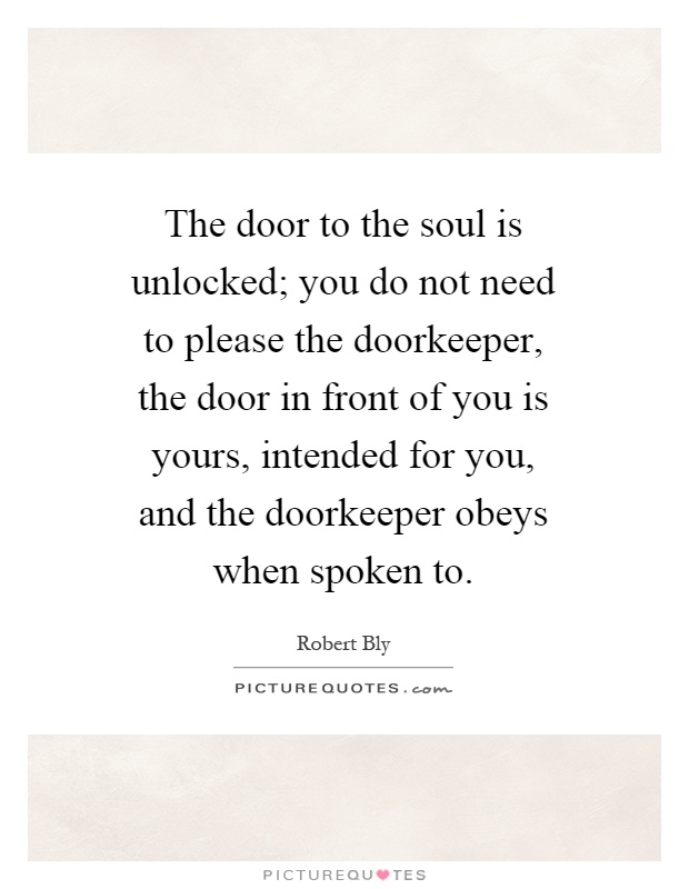 The door to the soul is unlocked; you do not need to please the doorkeeper, the door in front of you is yours, intended for you, and the doorkeeper obeys when spoken to Picture Quote #1