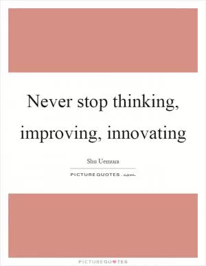 Never stop thinking, improving, innovating Picture Quote #1