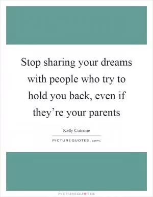 Stop sharing your dreams with people who try to hold you back, even if they’re your parents Picture Quote #1