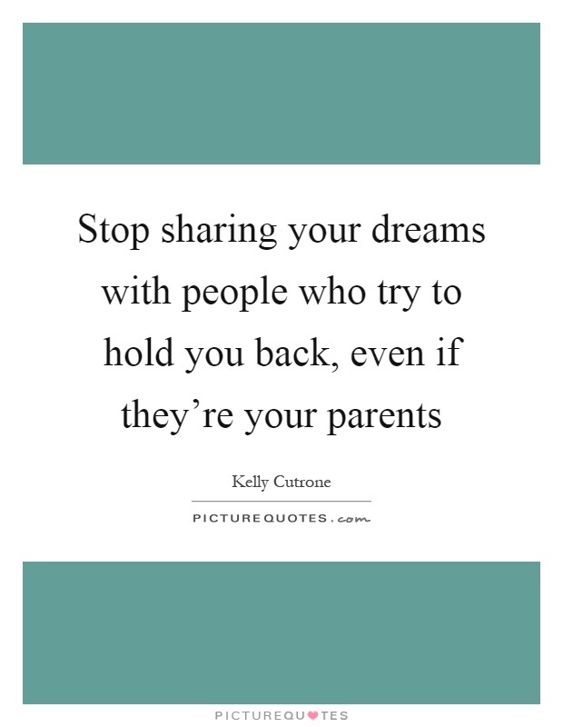 Stop sharing your dreams with people who try to hold you back, even if they're your parents Picture Quote #1