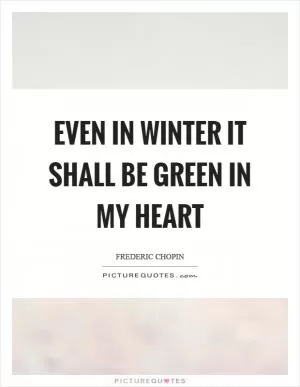 Even in winter it shall be green in my heart Picture Quote #1