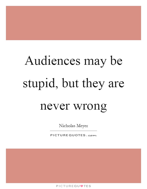Audiences may be stupid, but they are never wrong Picture Quote #1