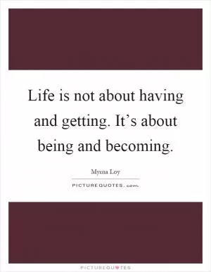 Life is not about having and getting. It’s about being and becoming Picture Quote #1