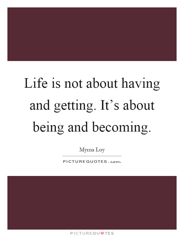 Life is not about having and getting. It's about being and becoming Picture Quote #1