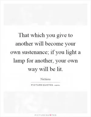That which you give to another will become your own sustenance; if you light a lamp for another, your own way will be lit Picture Quote #1