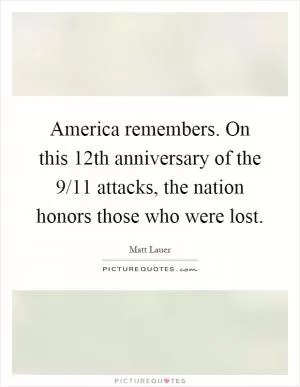 America remembers. On this 12th anniversary of the 9/11 attacks, the nation honors those who were lost Picture Quote #1