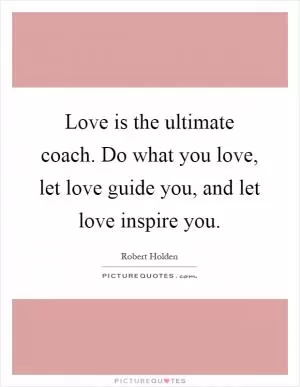 Love is the ultimate coach. Do what you love, let love guide you, and let love inspire you Picture Quote #1