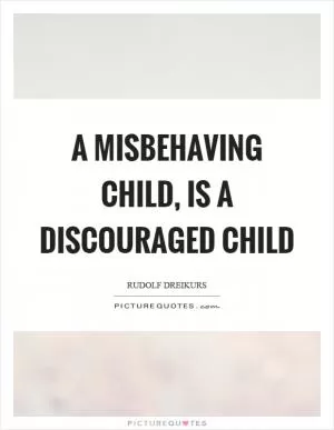 A misbehaving child, is a discouraged child Picture Quote #1