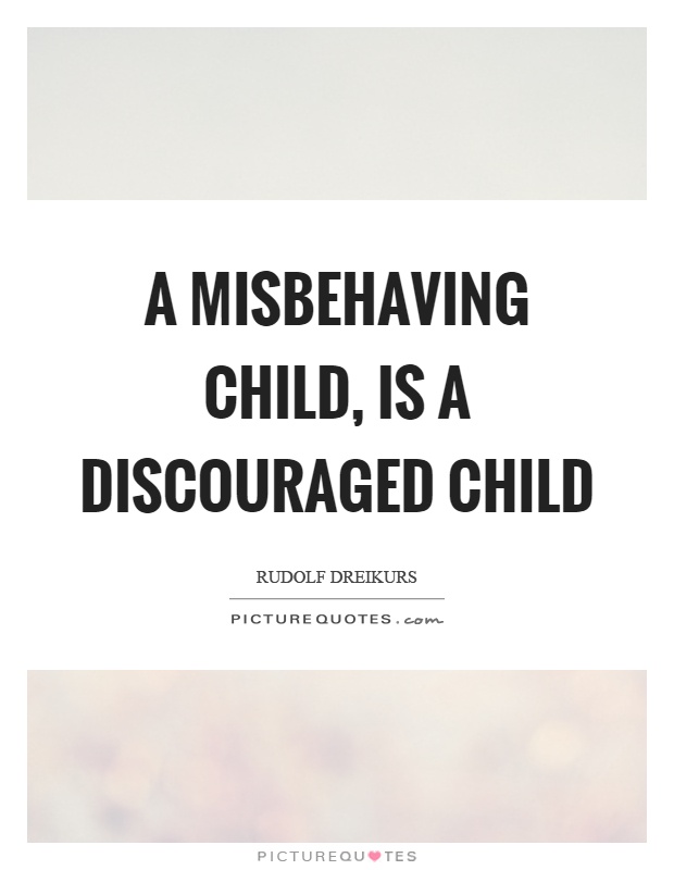 A misbehaving child, is a discouraged child Picture Quote #1