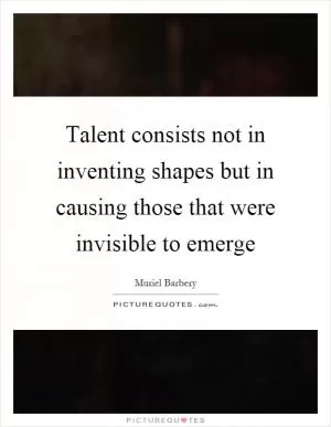 Talent consists not in inventing shapes but in causing those that were invisible to emerge Picture Quote #1