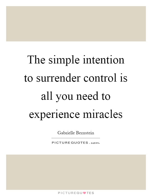 The simple intention to surrender control is all you need to experience miracles Picture Quote #1