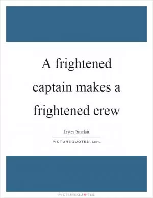 A frightened captain makes a frightened crew Picture Quote #1