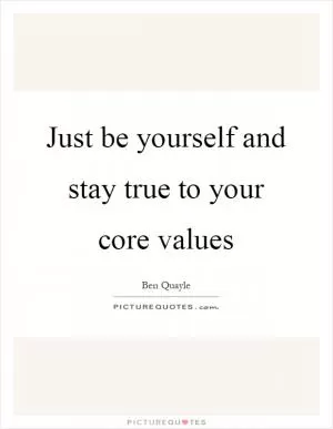 Just be yourself and stay true to your core values Picture Quote #1