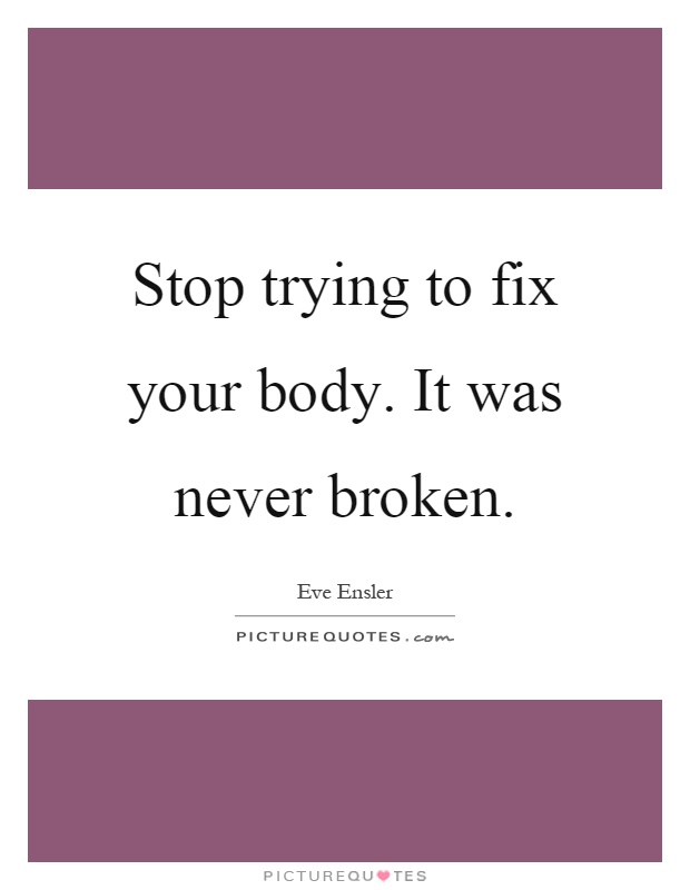 Stop trying to fix your body. It was never broken Picture Quote #1