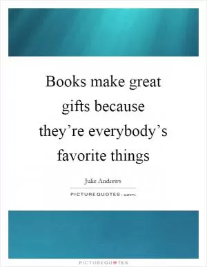 Books make great gifts because they’re everybody’s favorite things Picture Quote #1