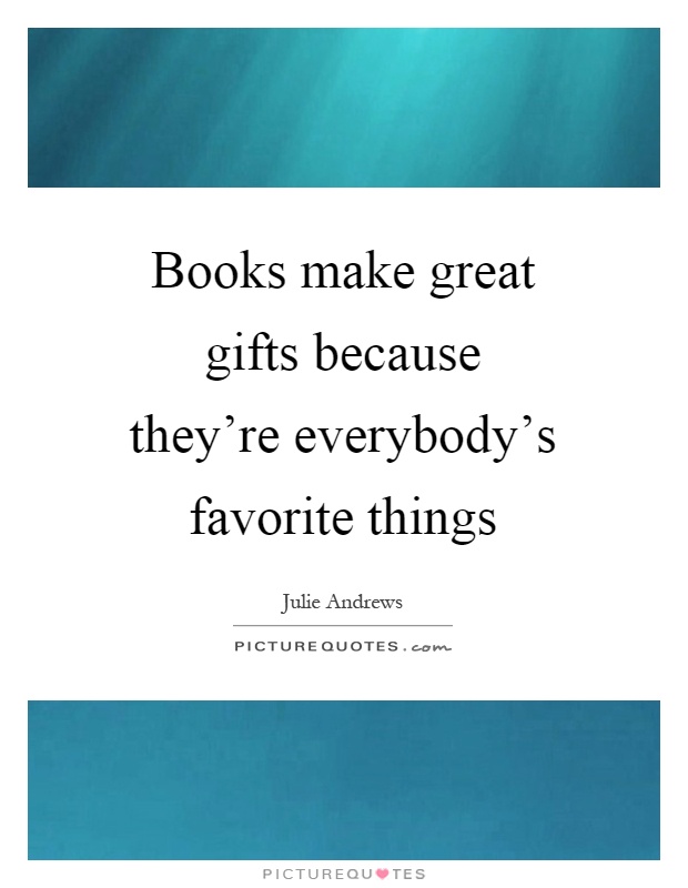 Books make great gifts because they're everybody's favorite things Picture Quote #1