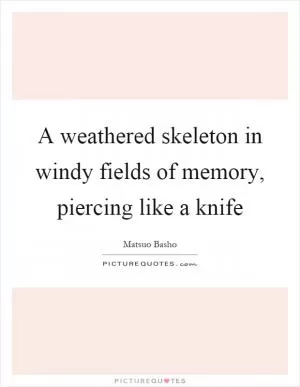 A weathered skeleton in windy fields of memory, piercing like a knife Picture Quote #1