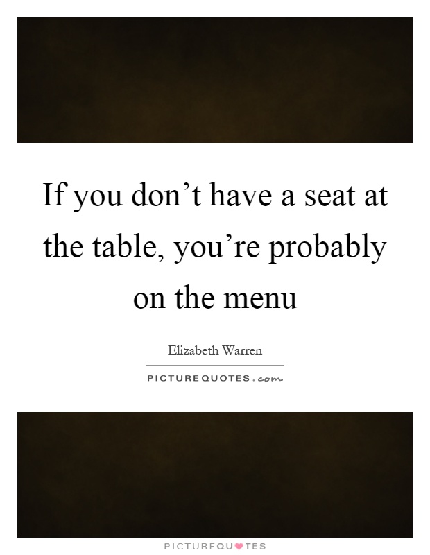 If you don't have a seat at the table, you're probably on the menu Picture Quote #1