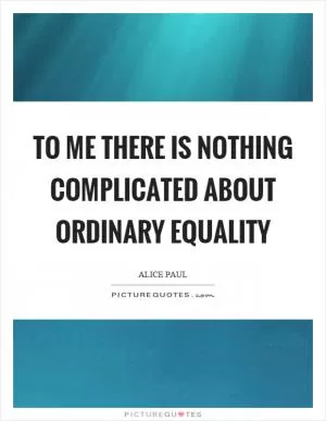 To me there is nothing complicated about ordinary equality Picture Quote #1