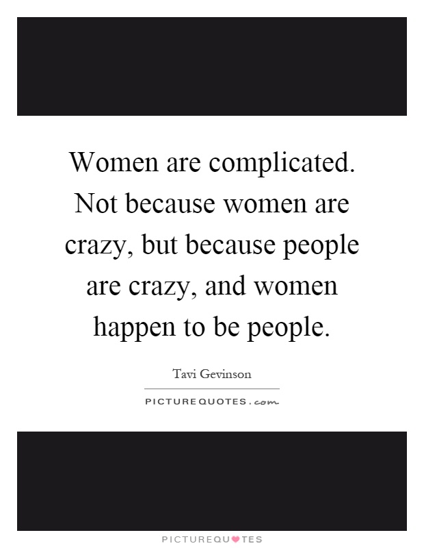 Women are complicated. Not because women are crazy, but because people are crazy, and women happen to be people Picture Quote #1