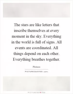 The stars are like letters that inscribe themselves at every moment in the sky. Everything in the world is full of signs. All events are coordinated. All things depend on each other. Everything breathes together Picture Quote #1