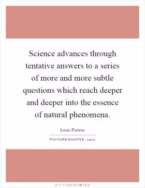 Science advances through tentative answers to a series of more and more subtle questions which reach deeper and deeper into the essence of natural phenomena Picture Quote #1