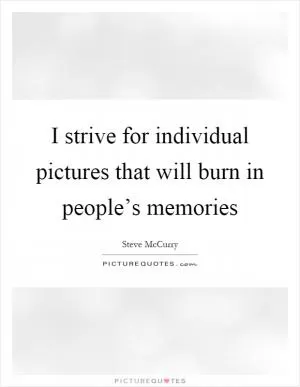 I strive for individual pictures that will burn in people’s memories Picture Quote #1
