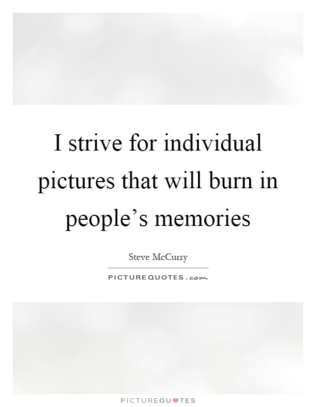 I strive for individual pictures that will burn in people's memories Picture Quote #1