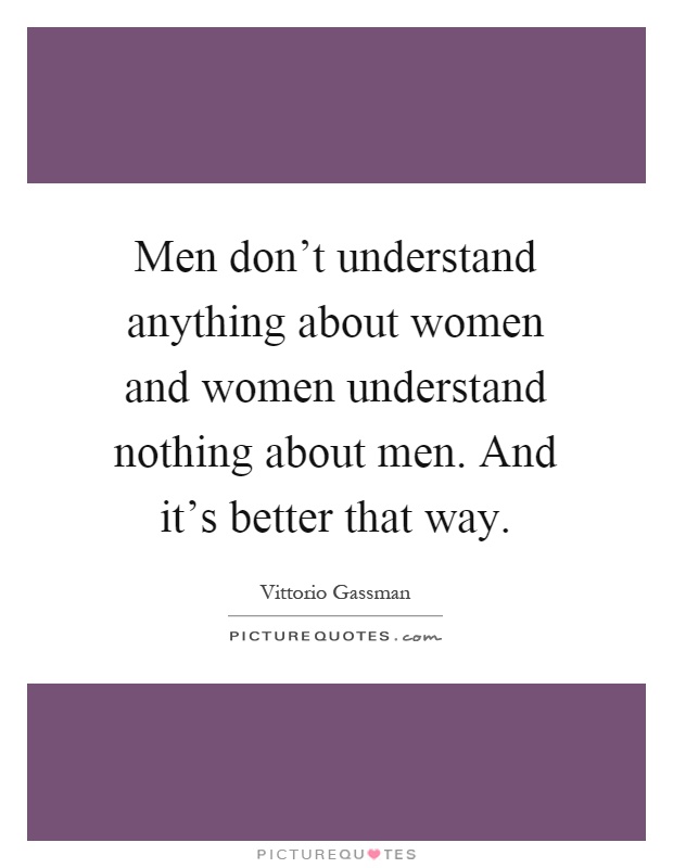 Men don't understand anything about women and women understand nothing about men. And it's better that way Picture Quote #1