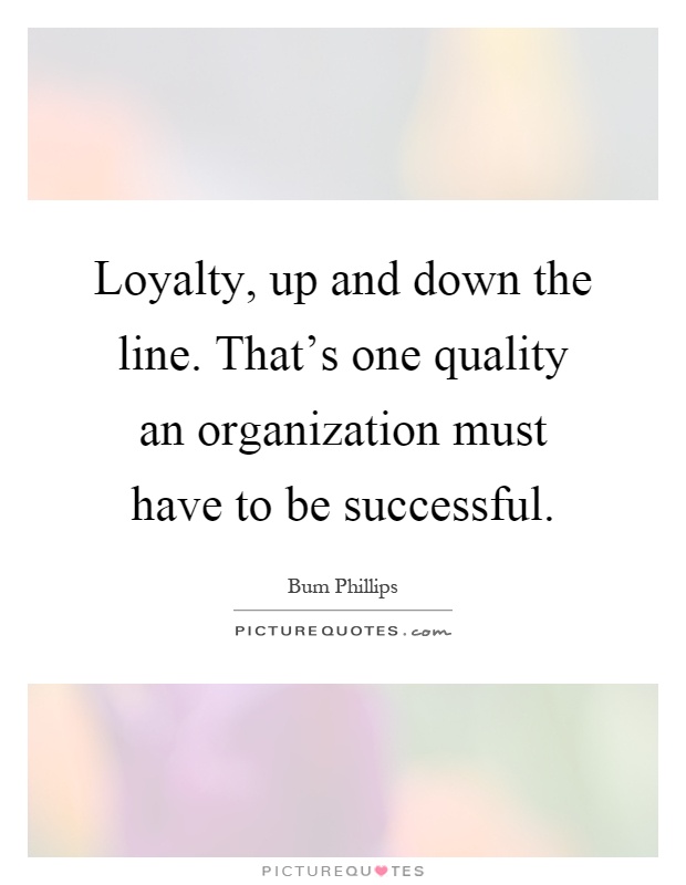 Loyalty, up and down the line. That's one quality an organization must have to be successful Picture Quote #1