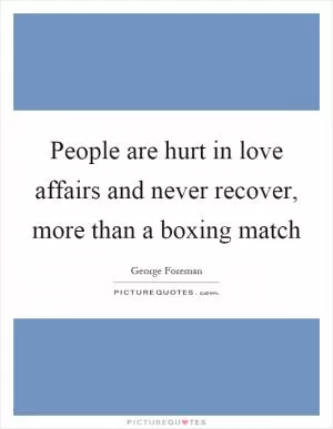 People are hurt in love affairs and never recover, more than a boxing match Picture Quote #1